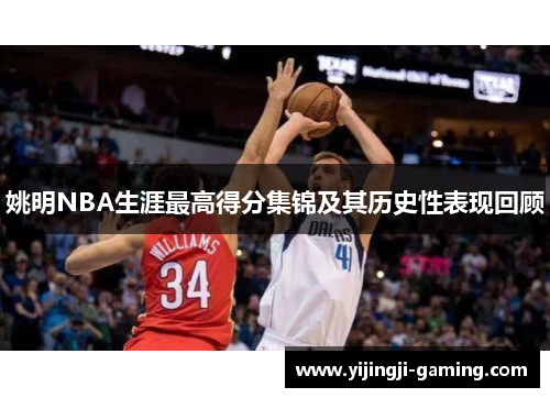 姚明NBA生涯最高得分集锦及其历史性表现回顾