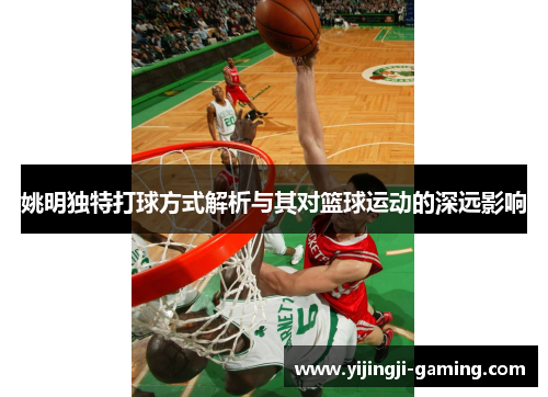姚明独特打球方式解析与其对篮球运动的深远影响