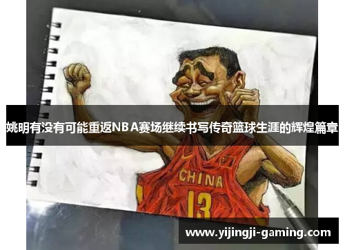 姚明有没有可能重返NBA赛场继续书写传奇篮球生涯的辉煌篇章