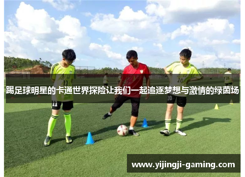 踢足球明星的卡通世界探险让我们一起追逐梦想与激情的绿茵场