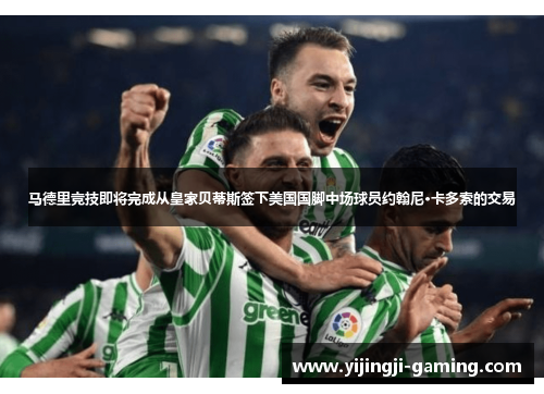 马德里竞技即将完成从皇家贝蒂斯签下美国国脚中场球员约翰尼·卡多索的交易