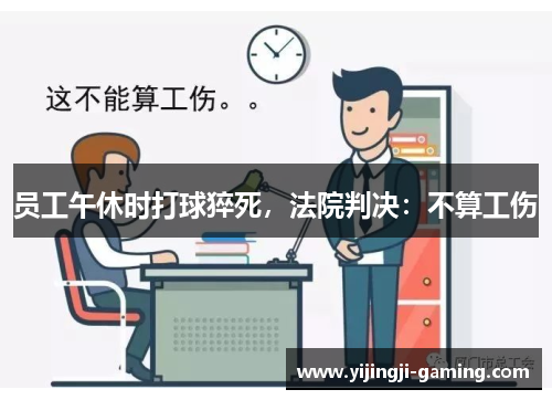 员工午休时打球猝死，法院判决：不算工伤