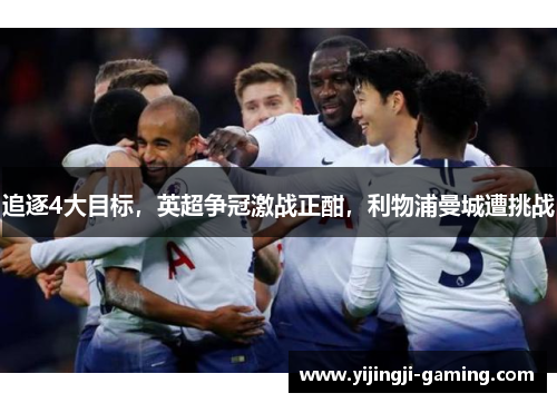 追逐4大目标，英超争冠激战正酣，利物浦曼城遭挑战