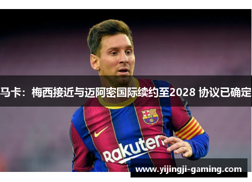 马卡：梅西接近与迈阿密国际续约至2028 协议已确定