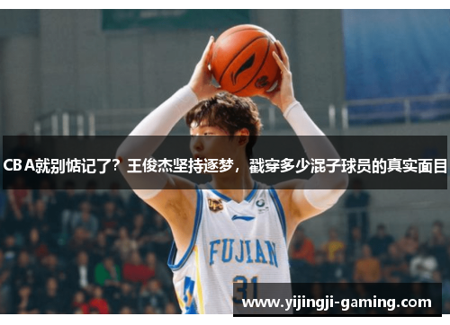 CBA就别惦记了？王俊杰坚持逐梦，戳穿多少混子球员的真实面目